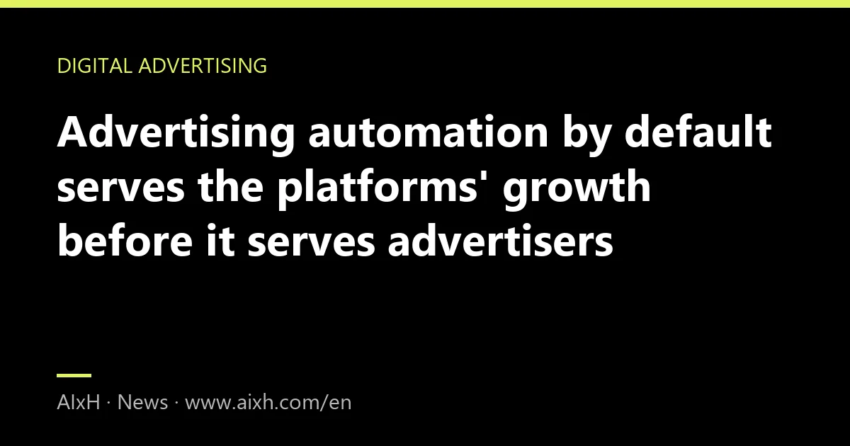 Advertising automation by default serves the platforms' growth before it serves advertisers