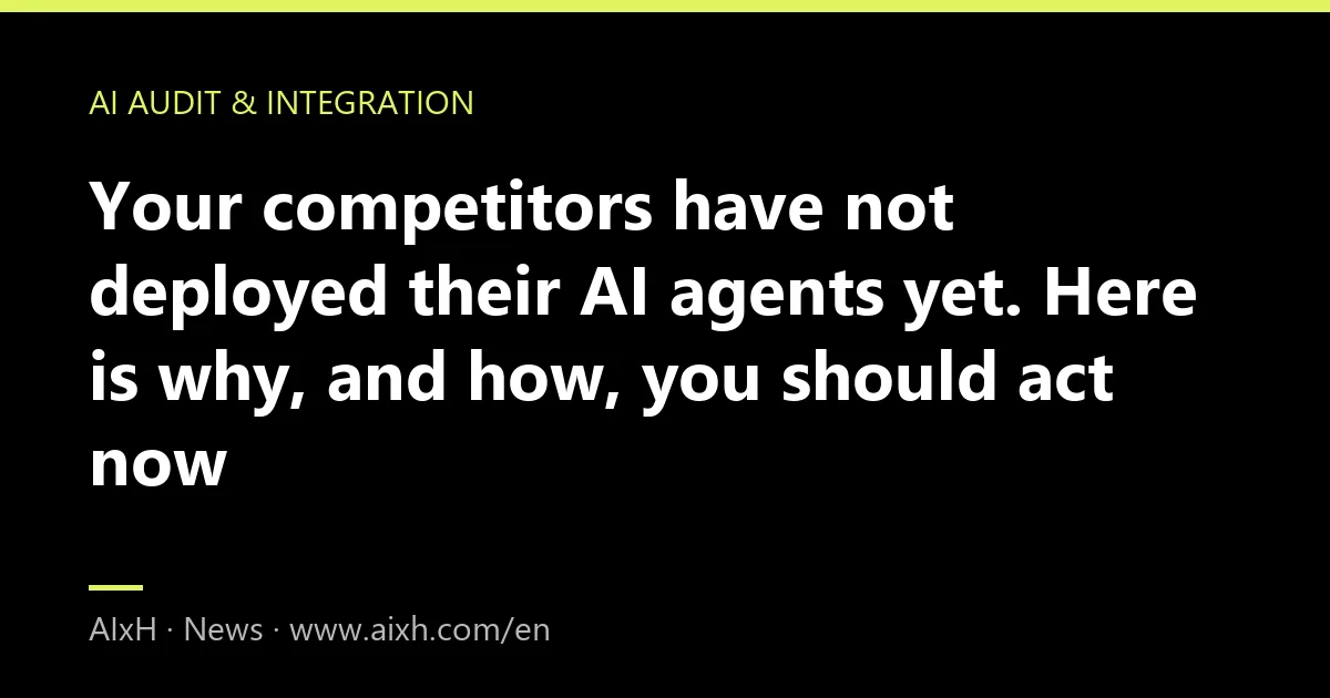 Your competitors have not deployed their AI agents yet. Here is why, and how, you should act now