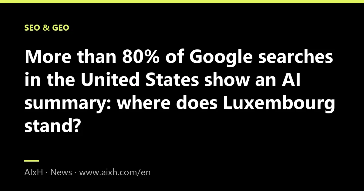 More than 80% of Google searches in the United States show an AI summary: where does Luxembourg stand?