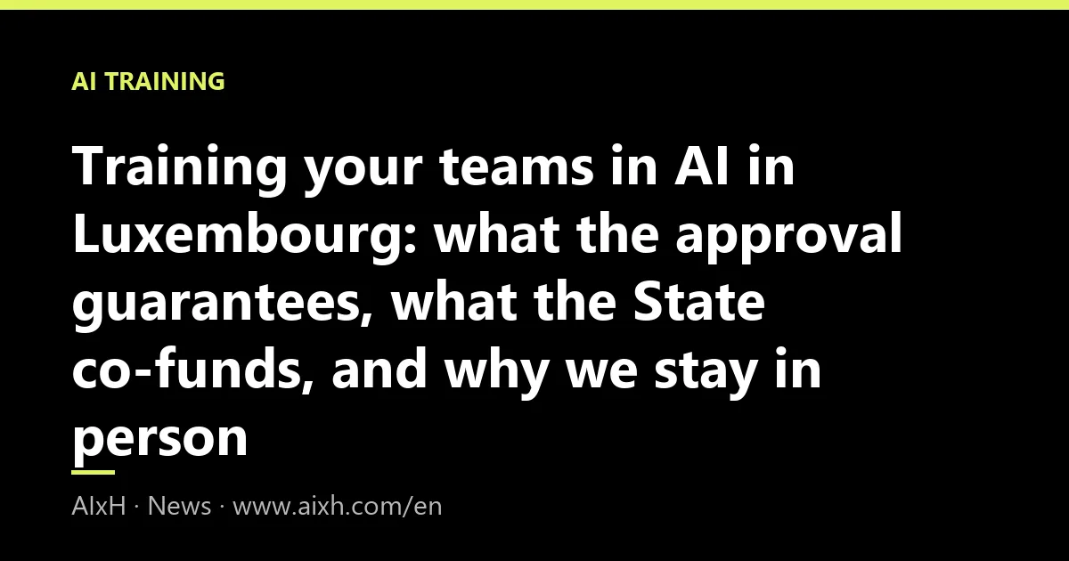 Training your teams in AI in Luxembourg: what the approval guarantees, what the State co-funds, and why we stay in person