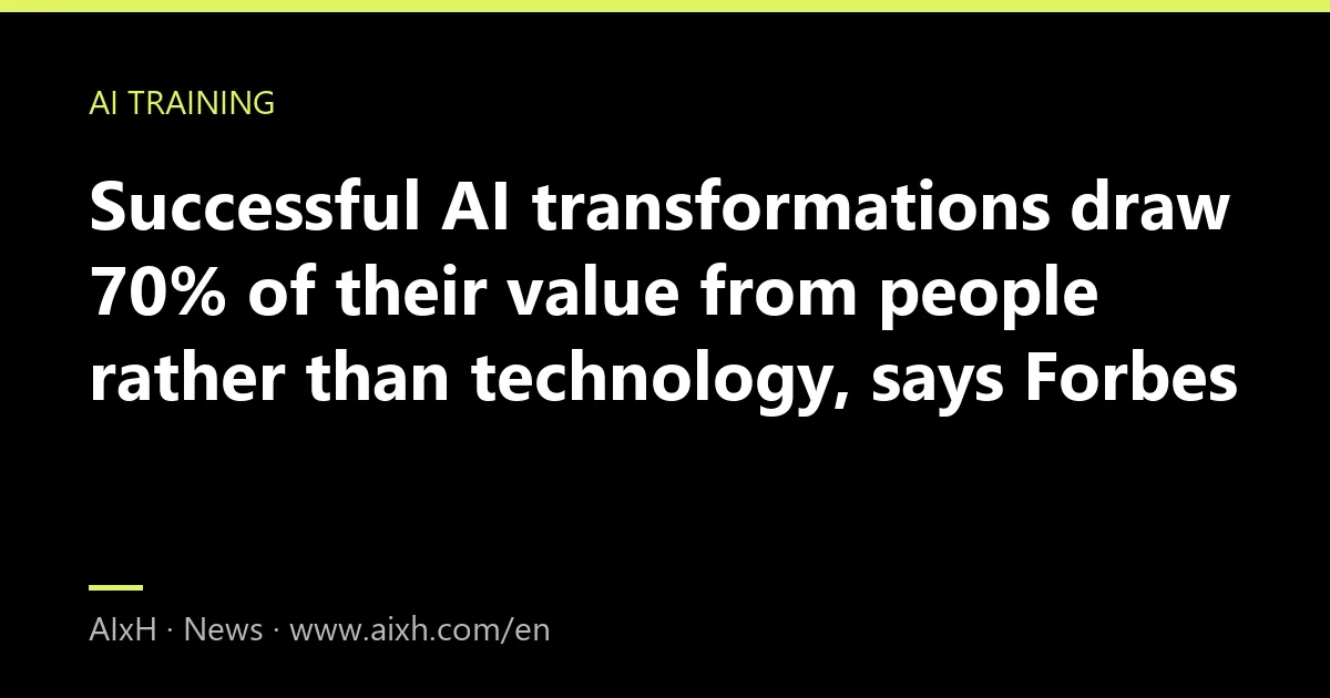 Successful AI transformations draw 70% of their value from people rather than technology, says Forbes