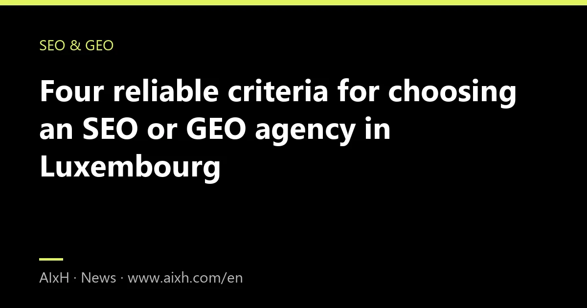 Four reliable criteria for choosing an SEO or GEO agency in Luxembourg