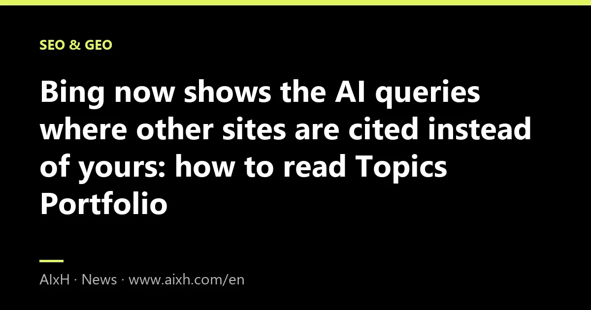 Bing now shows the AI queries where other sites are cited instead of yours: how to read Topics Portfolio