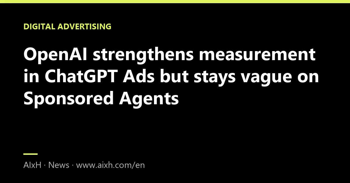 OpenAI strengthens measurement in ChatGPT Ads but stays vague on Sponsored Agents
