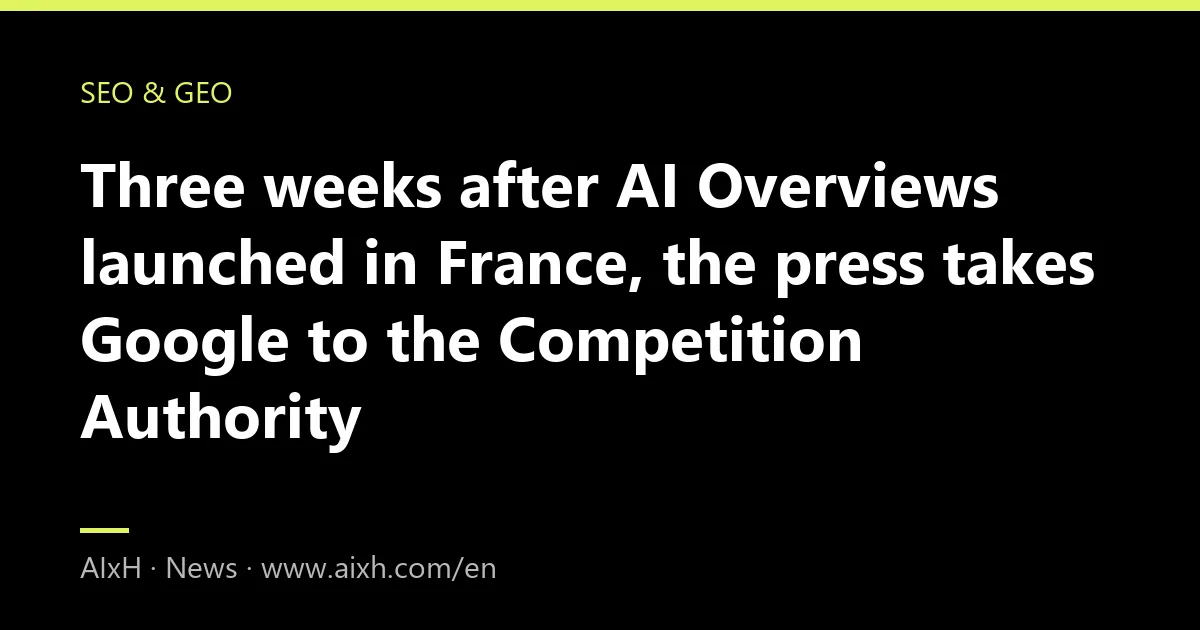 Three weeks after AI Overviews launched in France, the press takes Google to the Competition Authority