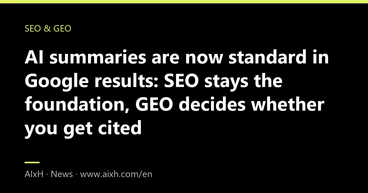 AI summaries are now standard in Google results: SEO stays the foundation, GEO decides whether you get cited