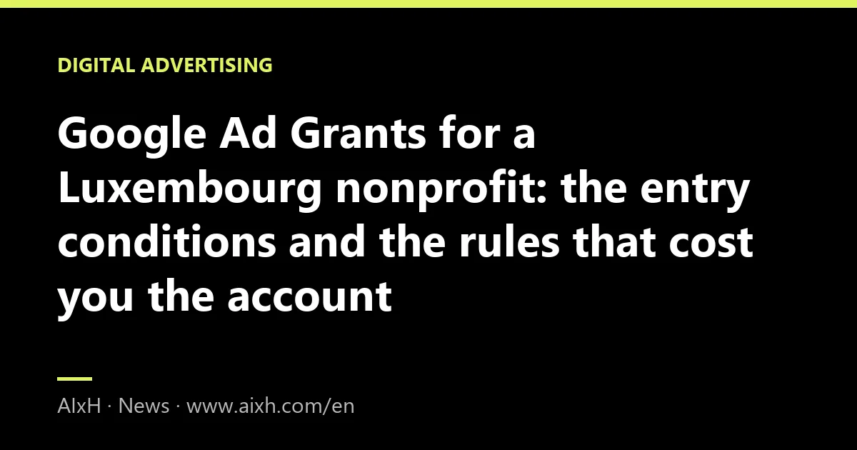 Google Ad Grants for a Luxembourg nonprofit: the entry conditions and the rules that cost you the account