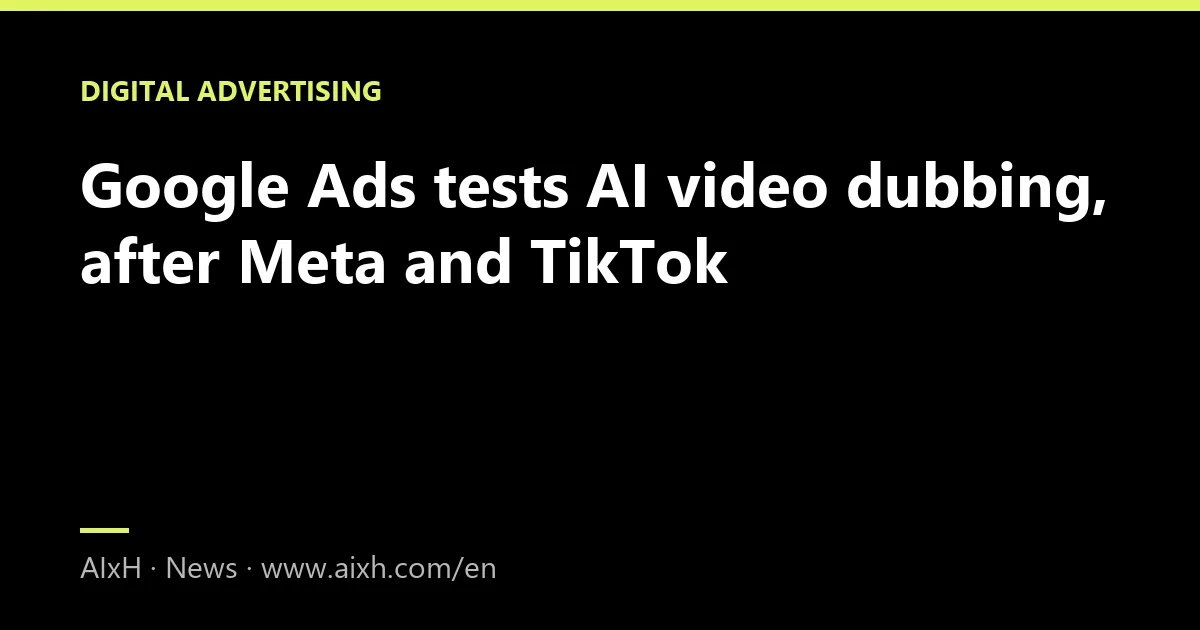 Google Ads tests AI video dubbing, after Meta and TikTok