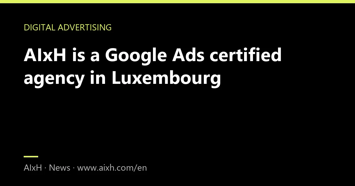 AIxH is a Google Ads certified agency in Luxembourg