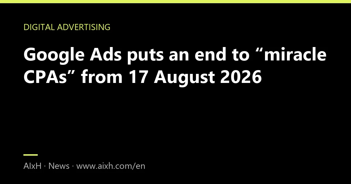 Google Ads puts an end to “miracle CPAs” from 17 August 2026