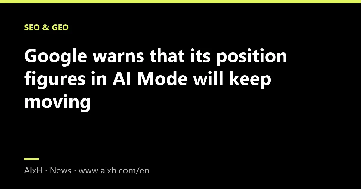 Google warns that its position figures in AI Mode will keep moving