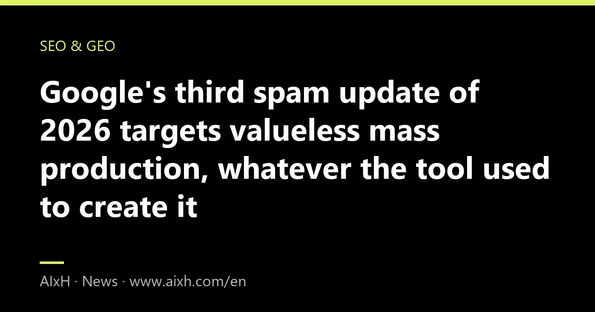Google's third spam update of 2026 targets valueless mass production, whatever the tool used to create it