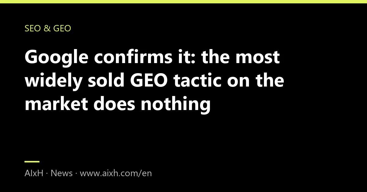 Google confirms it: the most widely sold GEO tactic on the market does nothing
