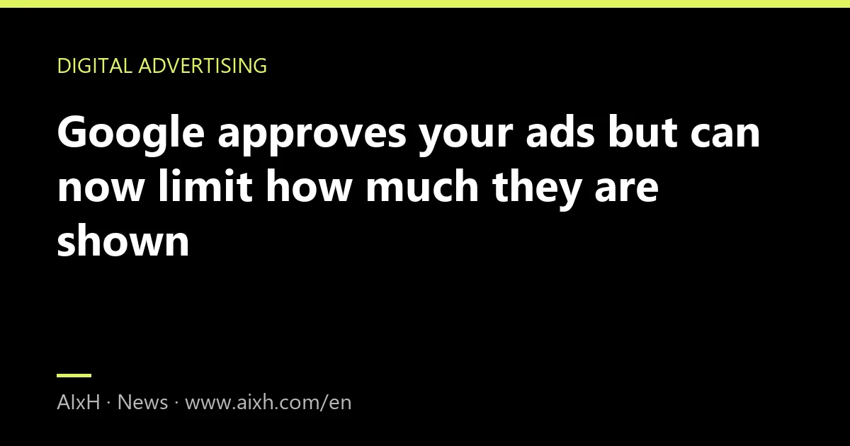 Google approves your ads but can now limit how much they are shown