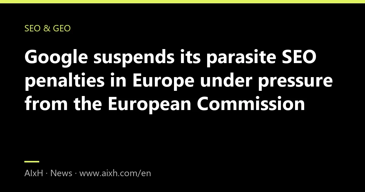 Google suspends its parasite SEO penalties in Europe under pressure from the European Commission