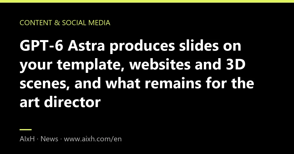 GPT-6 Astra produces slides on your template, websites and 3D scenes, and what remains for the art director