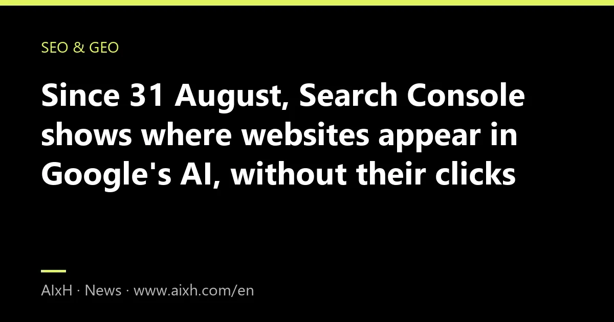 Since 31 August, Search Console shows where websites appear in Google's AI, without their clicks