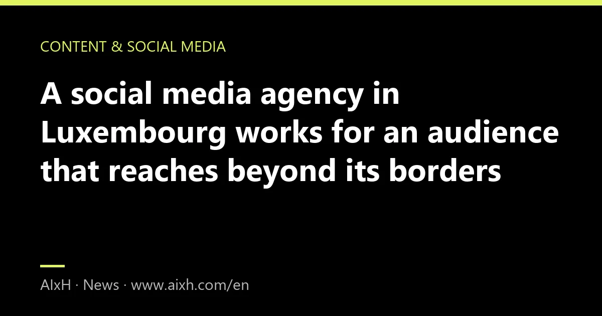 A social media agency in Luxembourg works for an audience that reaches beyond its borders