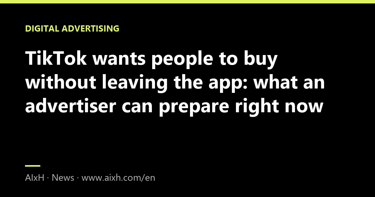 TikTok wants people to buy without leaving the app: what an advertiser can prepare right now