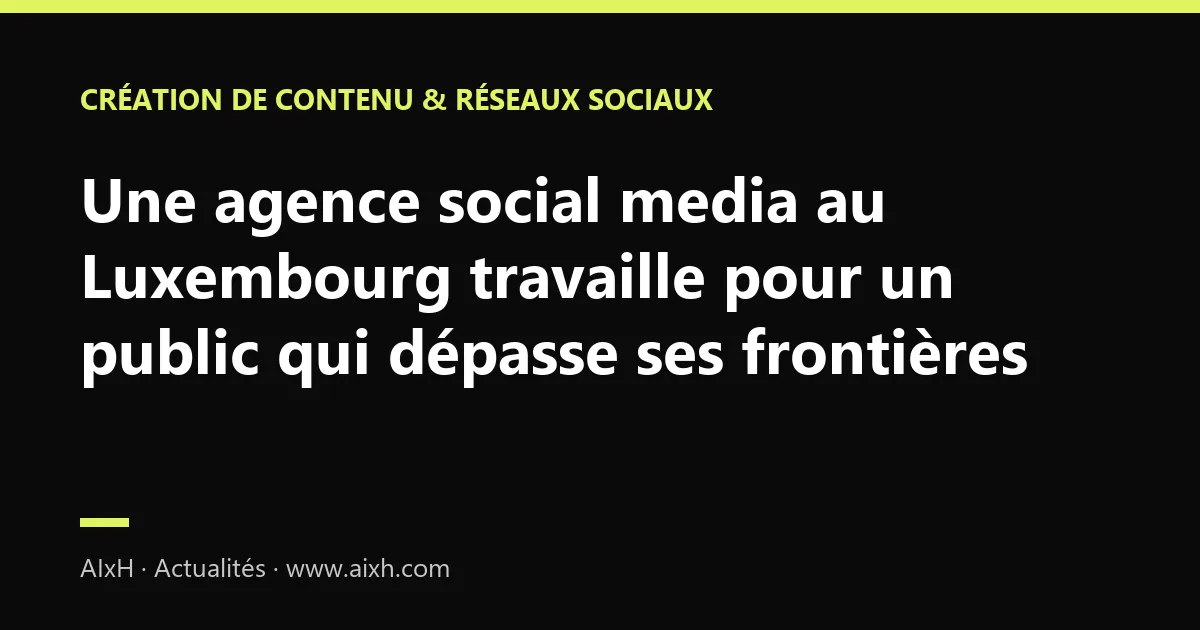 Une agence social media au Luxembourg travaille pour un public qui dépasse ses frontières