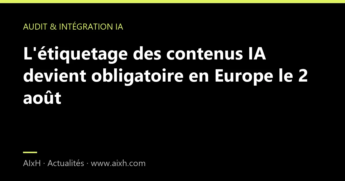 L'étiquetage des contenus IA devient obligatoire en Europe le 2 août