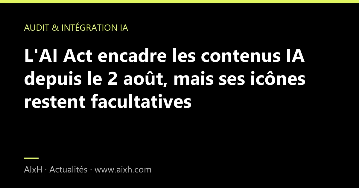 L'AI Act encadre les contenus IA depuis le 2 août, mais ses icônes restent facultatives