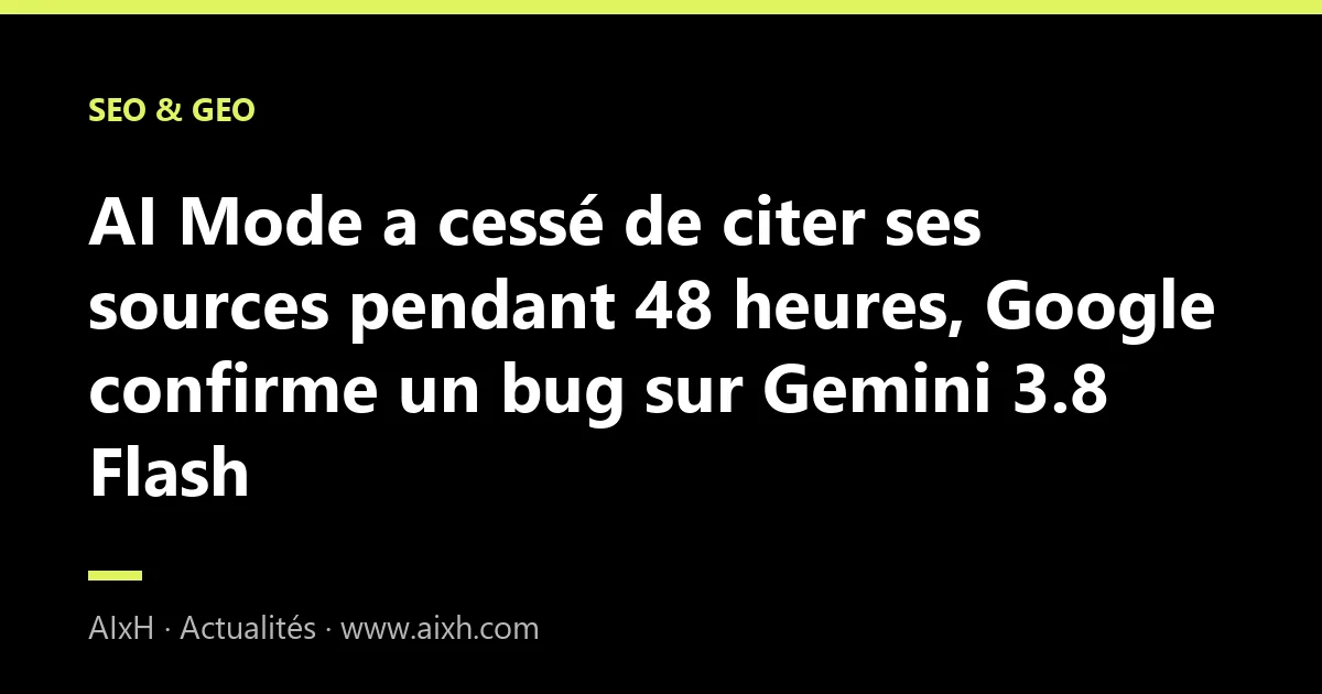 AI Mode a cessé de citer ses sources pendant 48 heures, Google confirme un bug sur Gemini 3.8 Flash