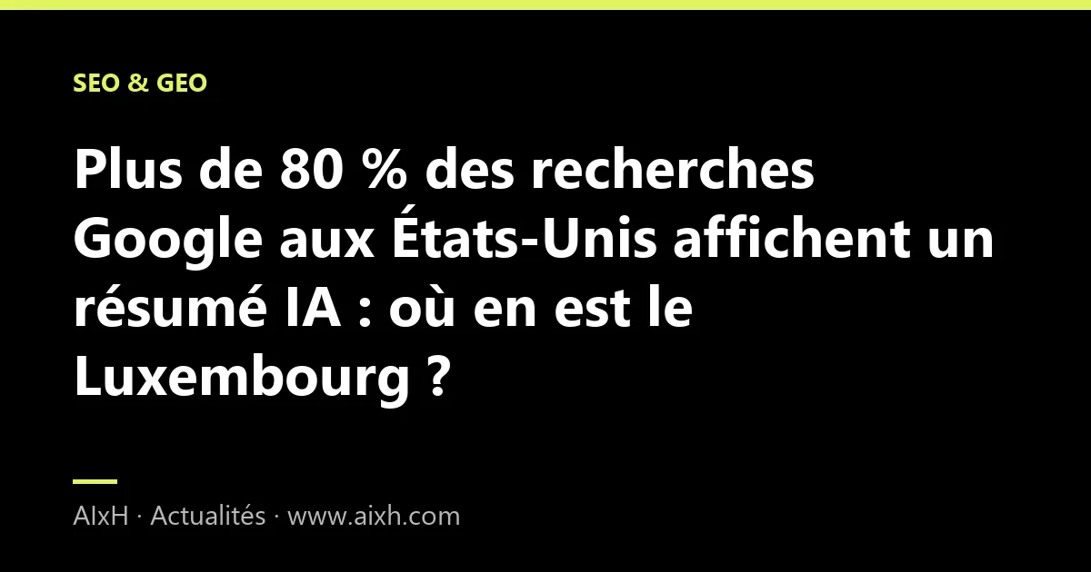 Plus de 80 % des recherches Google aux États-Unis affichent un résumé IA : où en est le Luxembourg ?