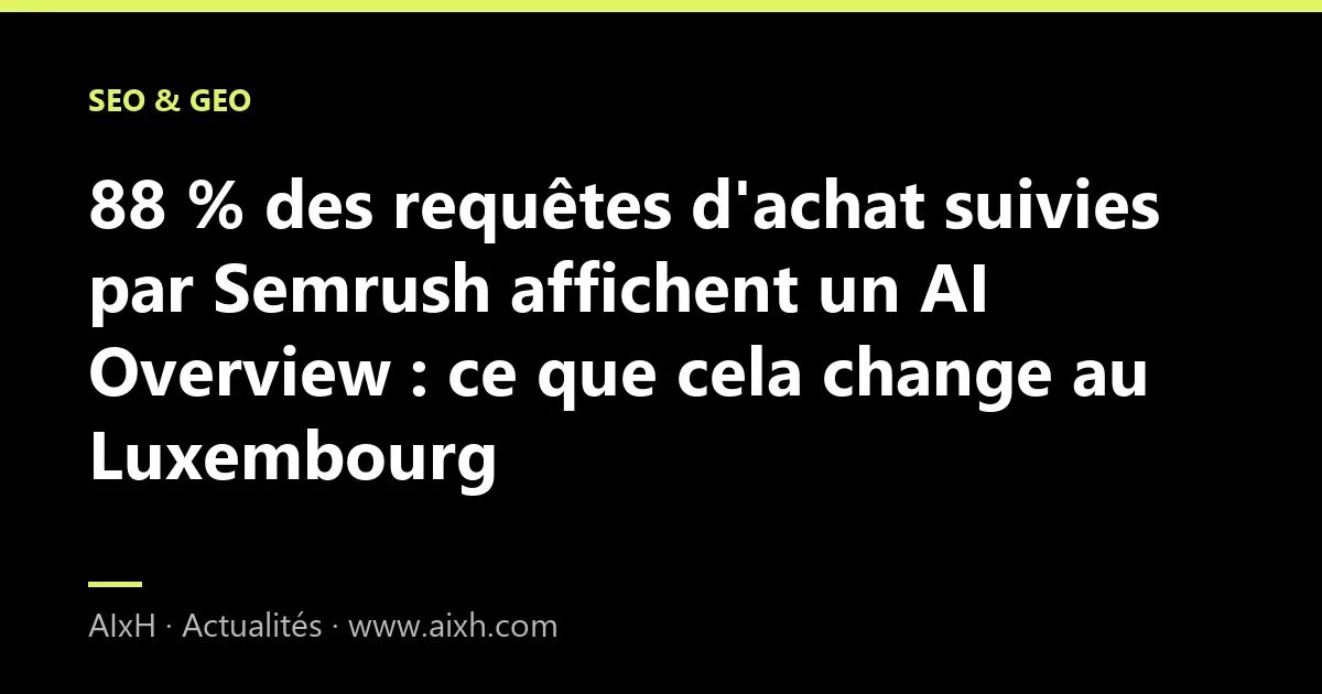 88 % des requêtes d'achat suivies par Semrush affichent un AI Overview : ce que cela change au Luxembourg