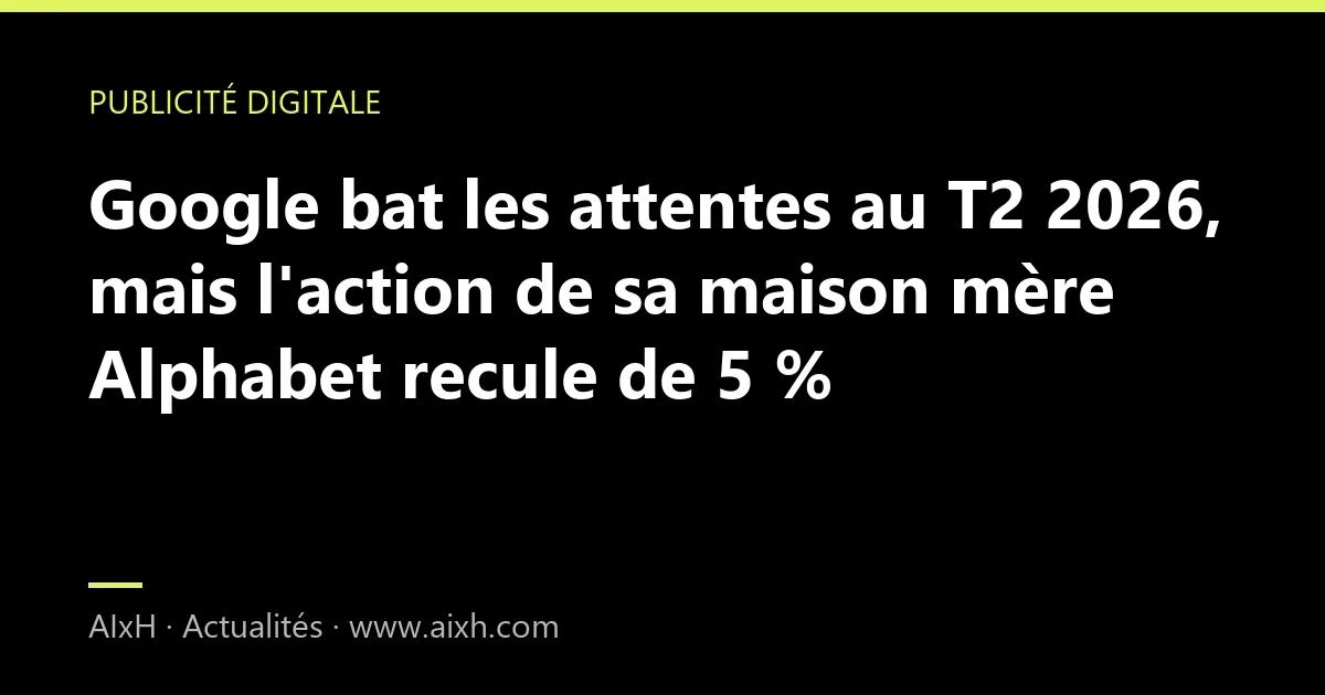 Google bat les attentes au T2 2026, mais l'action de sa maison mère Alphabet recule de 5 %
