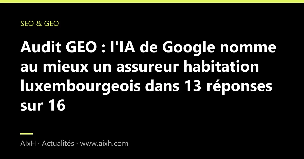 Audit GEO : l'IA de Google nomme au mieux un assureur habitation luxembourgeois dans 13 réponses sur 16