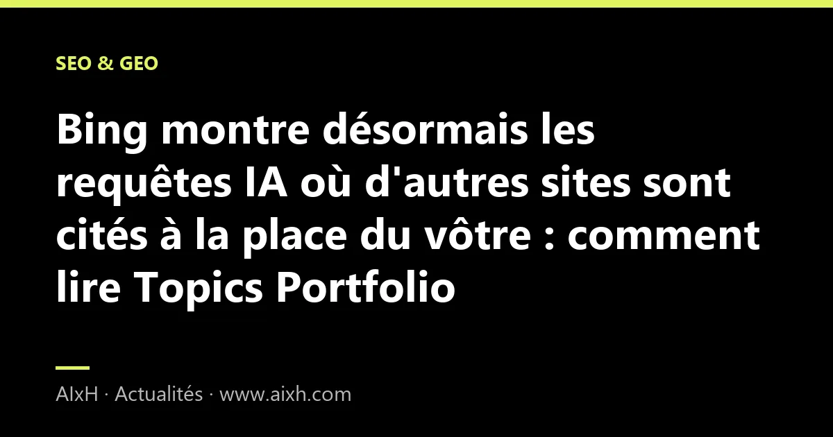 Bing montre désormais les requêtes IA où d'autres sites sont cités à la place du vôtre : comment lire Topics Portfolio