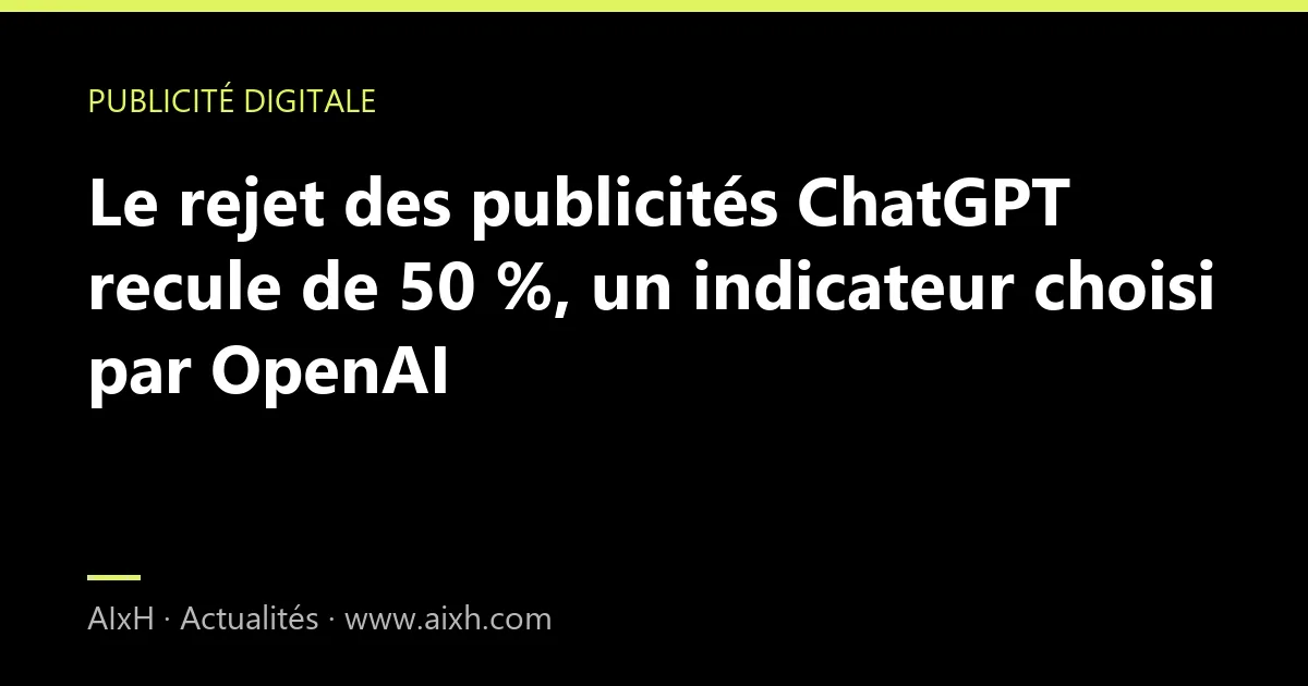 Le rejet des publicités ChatGPT recule de 50 %, un indicateur choisi par OpenAI