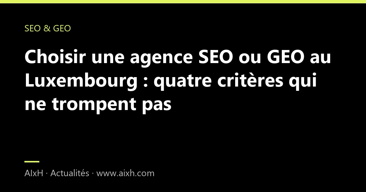 Choisir une agence SEO ou GEO au Luxembourg : quatre critères qui ne trompent pas