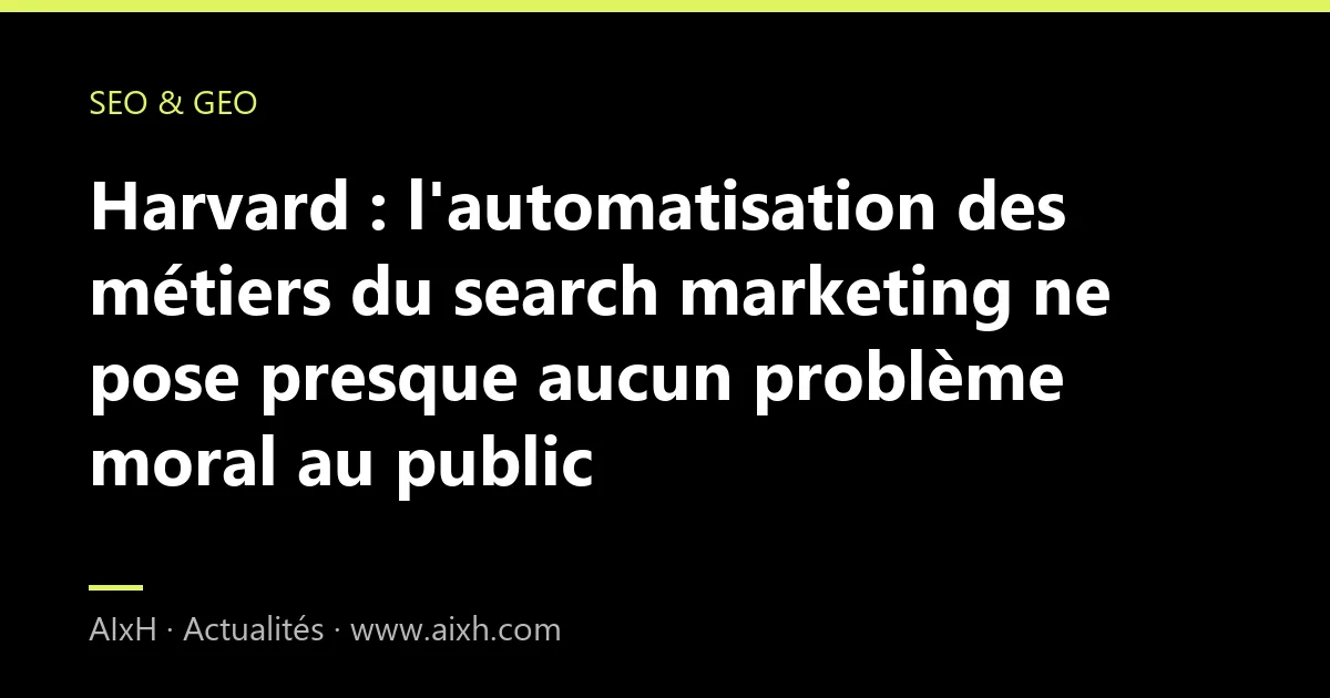 Harvard : l'automatisation des métiers du search marketing ne pose presque aucun problème moral au public