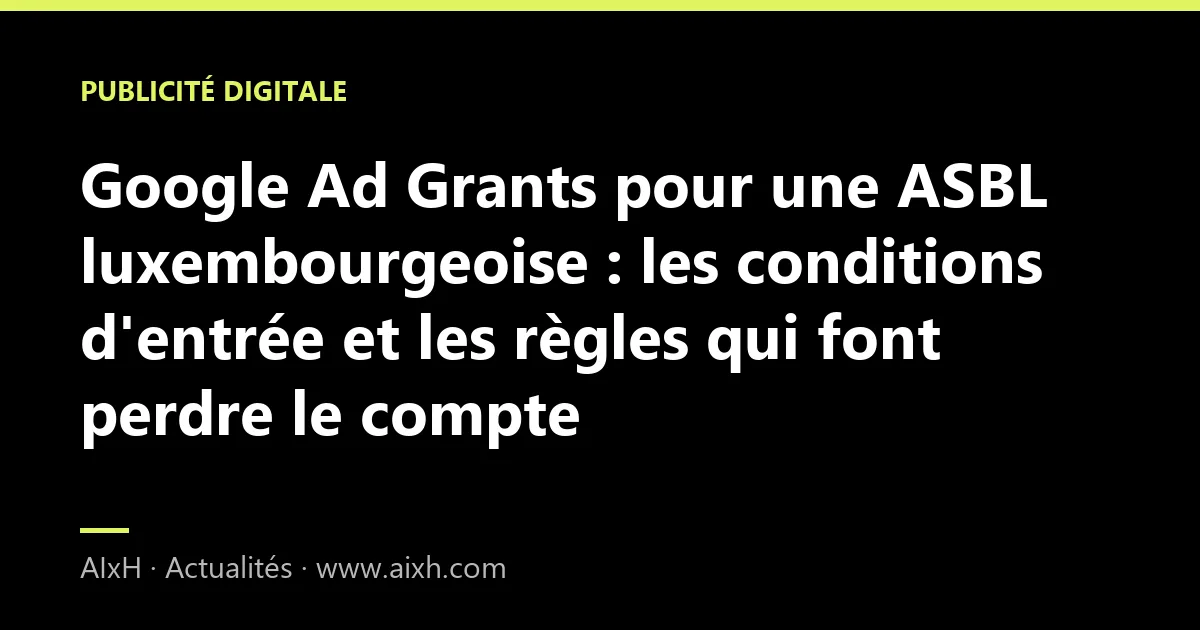 Google Ad Grants pour une ASBL luxembourgeoise : les conditions d'entrée et les règles qui font perdre le compte