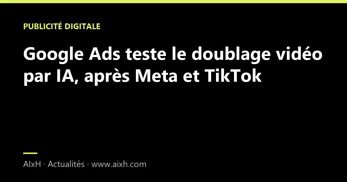 Google Ads teste le doublage vidéo par IA, après Meta et TikTok