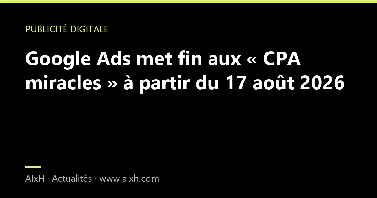 Google Ads met fin aux « CPA miracles » à partir du 17 août 2026
