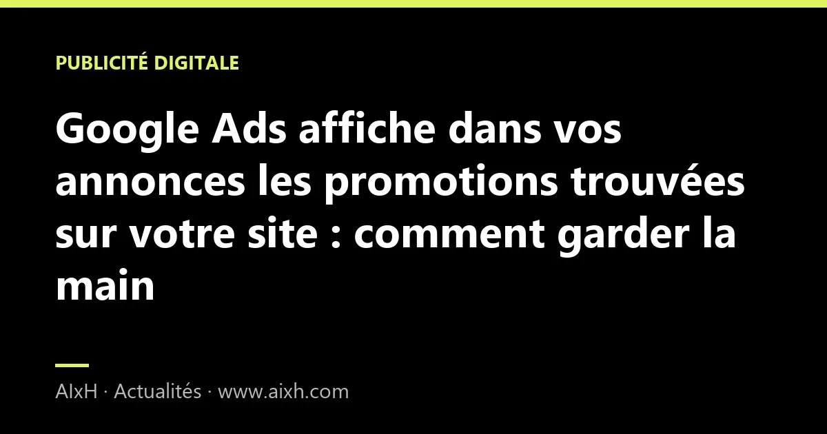 Google Ads affiche dans vos annonces les promotions trouvées sur votre site : comment garder la main