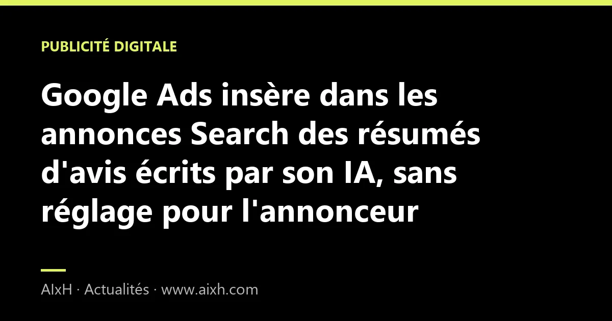 Google Ads insère dans les annonces Search des résumés d'avis écrits par son IA, sans réglage pour l'annonceur
