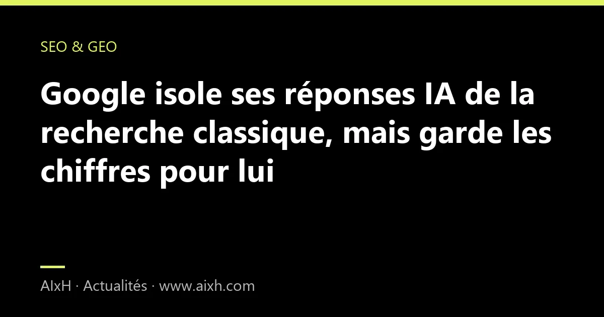 Google isole ses réponses IA de la recherche classique, mais garde les chiffres pour lui
