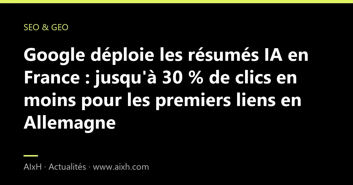 Google déploie les résumés IA en France : jusqu'à 30 % de clics en moins pour les premiers liens en Allemagne