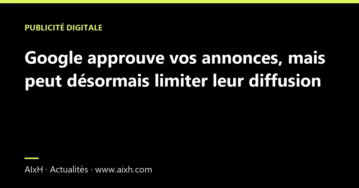 Google approuve vos annonces, mais peut désormais limiter leur diffusion