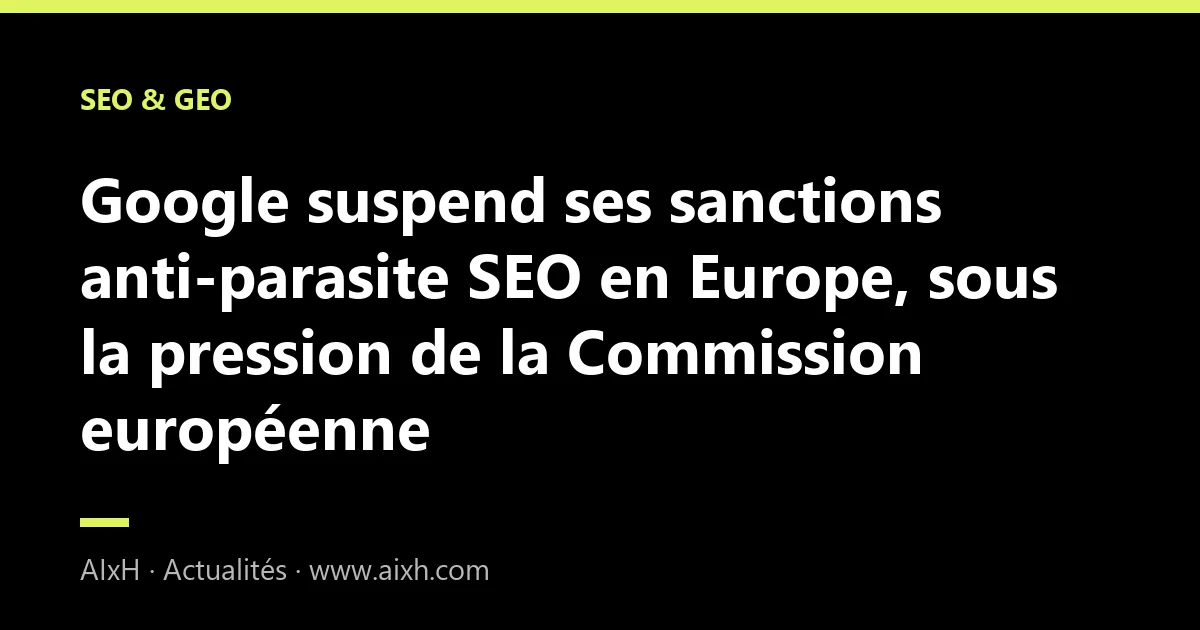 Google suspend ses sanctions anti-parasite SEO en Europe, sous la pression de la Commission européenne