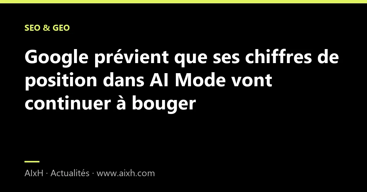 Google prévient que ses chiffres de position dans AI Mode vont continuer à bouger
