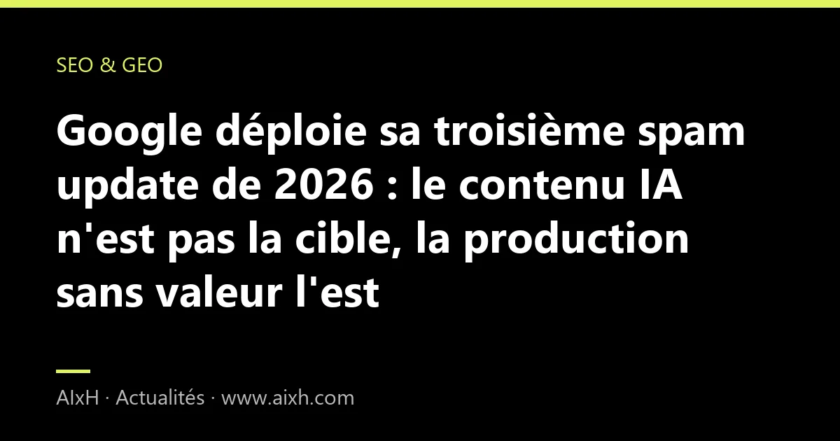 Google déploie sa troisième spam update de 2026 : le contenu IA n'est pas la cible, la production sans valeur l'est