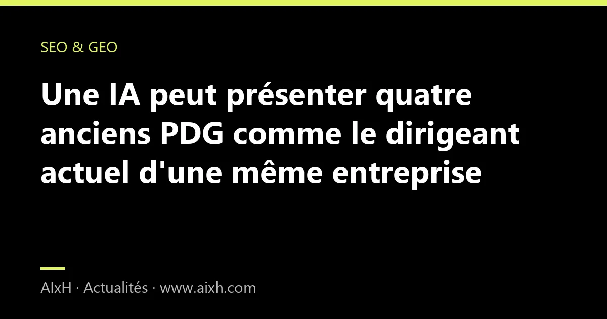 Une IA peut présenter quatre anciens PDG comme le dirigeant actuel d'une même entreprise