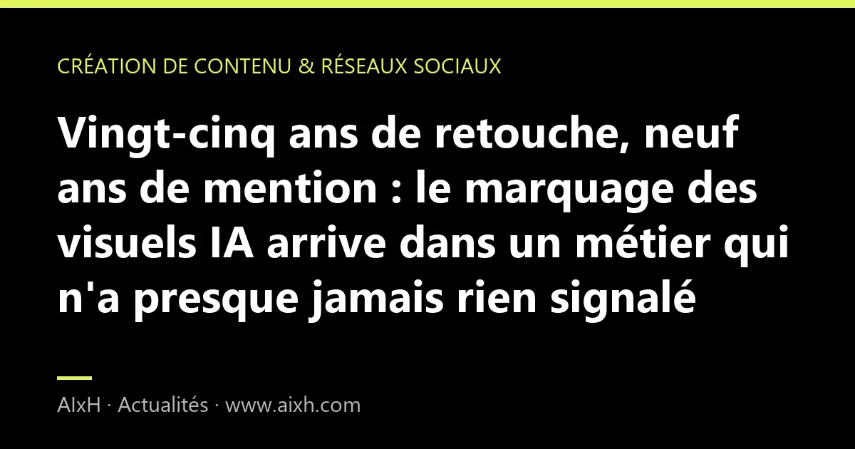 Vingt-cinq ans de retouche, neuf ans de mention : le marquage des visuels IA arrive dans un métier qui n'a presque jamais rien signalé