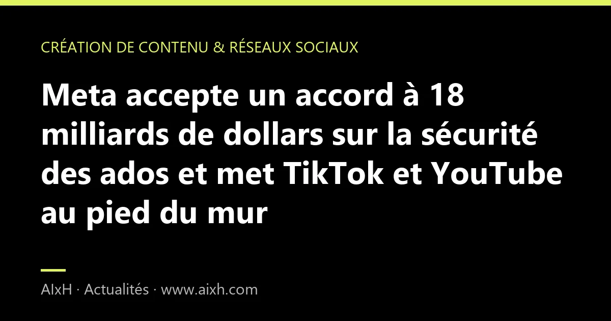 Meta accepte un accord à 18 milliards de dollars sur la sécurité des ados et met TikTok et YouTube au pied du mur