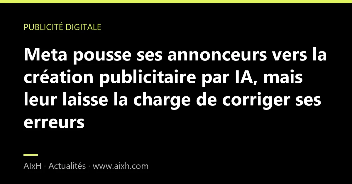 Meta pousse ses annonceurs vers la création publicitaire par IA, mais leur laisse la charge de corriger ses erreurs